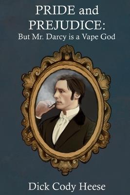 Pride and Prejudice: But Mr. Darcy is a Vape God - Dick Cody Heese - cover