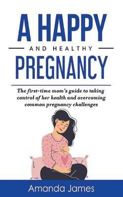 A Happy and Healthy Pregnancy - Amanda James - cover