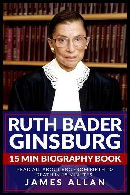 Ruth Bader Ginsburg 15 Min Biography Book: Read All About RBG from Birth to Death in 15 Minutes! - James Allan - cover