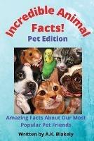 Incredible Animal Facts: Pet Edition - A K Blakely - cover