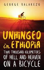 Unhinged in Ethiopia: Two Thousand Kilometers of Hell and Heaven on a Bicycle