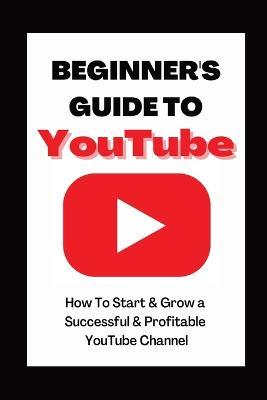 Beginner's Guide To YouTube 2022 Edition: How To Start & Grow a Succby Ann Eckhartessful & Profitable YouTube Channel - Ann Eckhart - cover