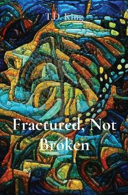 Fractured, Not Broken - T D King - cover