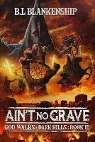 Ain't No Grave: God Walks The Dark Hills Book III - B L Blankenship - cover
