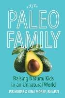 Paleo Family: Raising Natural Kids in an Unnatural World - Jsb Morse,Msn Gina Morse - cover