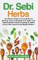 Dr. Sebi Herbs: The Ultimate Guide to Eliminate Mucus Build-up, Cleanse the Body from Toxins, and Improve Overall Health Following Dr. Sebi's Natural Plant-based Herbal Healing Method - Stephanie Quinones - cover