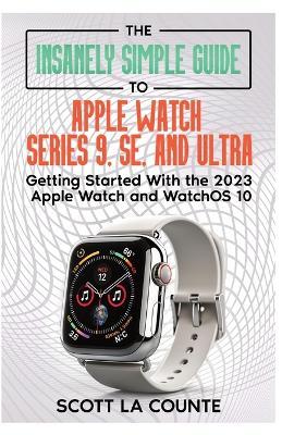 The Insanely Simple Guide to Apple Watch Series 9, SE, and Ultra: Getting  Started with the 2023 Apple Watch and watchOS 10 - Scott La Counte - Libro  in lingua inglese - IngramSpark - | IBS