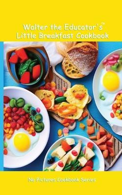 Walter the Educator's Little Breakfast Cookbook - Walter the Educator - cover