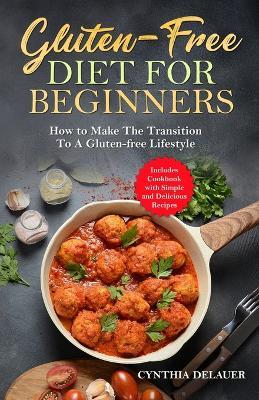 Gluten-Free Diet for Beginners - How to Make The Transition to a Gluten-free Lifestyle - Includes Cookbook with Simple and Delicious Recipes - Cynthia Delauer - cover
