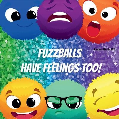 Fuzzballs Have Feelings Too!: Learning Emotions and Feelings in a Fun Way, Kids Book About Emotions - Amber M Hill - cover