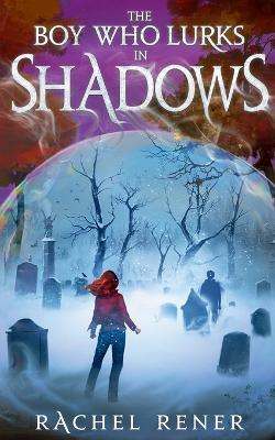 The Boy Who Lurks in Shadows - Rachel Rener - cover