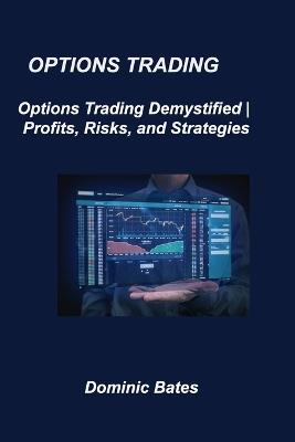 Options Trading: Options Trading Demystified Profits, Risks, and Strategies - Dominic Bates - cover