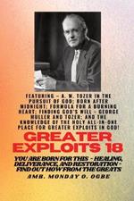 Greater Exploits - 18 Featuring - A. W. Tozer in The Pursuit of God; Born After Midnight;..: Formula for a Burning Heart; Finding God's Will - George Muller and Tozer; and The Knowledge of the Holy ALL-IN-ONE PLACE for Greater Exploits In God! - You are Born for This - Healing, Deliverance and Restoration - Equipping Series