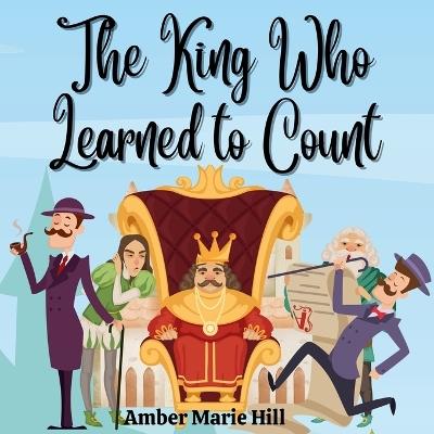 The King Who Learned To Count: A Fun Way To Learn How To Count - Amber M Hill - cover