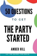 50 Questions To Get The Party Started: A Fun Way To Break The Ice At Parties