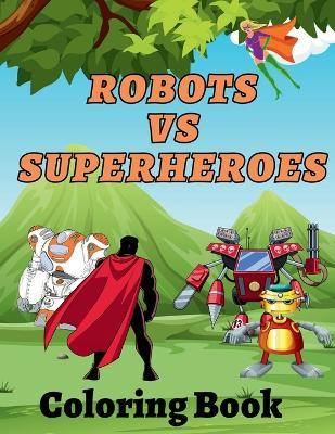 Robots Vs Superheroes Coloring Book: An Action Adventure Coloring Book - Amber Hill - cover