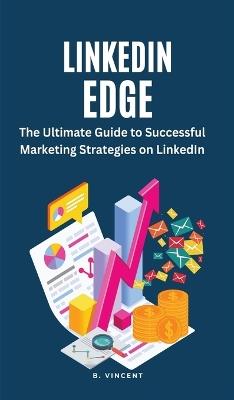 LinkedIn Edge: The Ultimate Guide to Successful Marketing Strategies on LinkedIn - B Vincent - cover