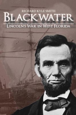 Blackwater: Lincoln's War in West Florida - Richard Kyle Smith - cover