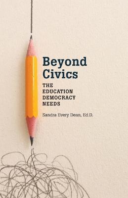 Beyond Civics: The Education Democracy Needs - Sandra Every Dean - cover