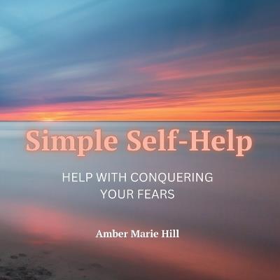Simple Self-Help: A Self-Help Book About Fear - Amber M Hill - cover