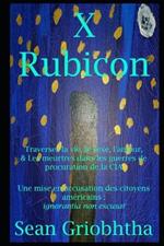 X Rubicon: Traverser la vie, le sexe, l'amour, & Les meurtres dans les guerres de procuration de la CIA: Une mise en accusation des citoyens américains: ignorantia non excusat