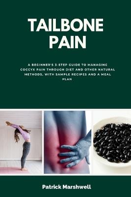 Tailbone Pain: A Beginner's 3-Step Guide to Managing Coccyx Pain Through Diet and Other Natural Methods, With Sample Recipes and a Meal Plan - Patrick Marshwell - cover