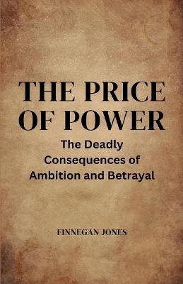 The Price of Power: The Deadly Consequences of Ambition and Betrayal - Finnegan Jones - cover