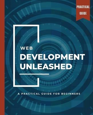 WEB DEVELOPMENT UNLEASHED A Practical Guide for Beginners - Kiet Huynh - cover