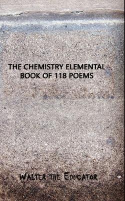 The Chemistry Elemental Book of 118 Poems - Walter the Educator - cover