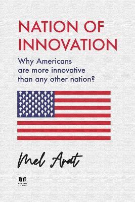 Nation of Innovation: Why Americans are More Innovative than Any Other Nation? - Mel Arat - cover