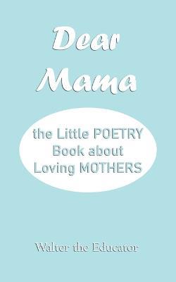 Dear Mama: The Little Poetry Book about Loving Mothers - Walter the Educator - cover