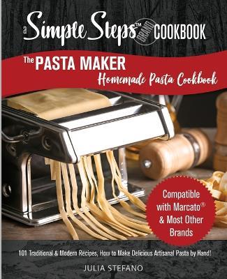 The Pasta Maker Homemade Pasta Cookbook: 101 Traditional & Modern Pasta Recipes For Marcato & Other Handmade Pasta Makers - Julia Stefano - cover