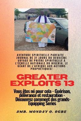 Greater Exploits - 13 - Aventure spirituelle parfaite - Journal de 31 jours du deuxième voyage: Aventure spirituelle parfaite - Journal de 31 jours du deuxième voyage de prière spirituelle à l'échelle nationale du Nigéria, le géant de l'Afrique aux actions prophétiques ! - Vous êtes né pour cela - Guérison, délivrance et restauration - Série d'équipe - Ambassador Monday O Ogbe - cover