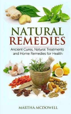 Natural Remedies - Ancient Cures, Natural Treatments and Home Remedies for Health - Martha McDowell - cover