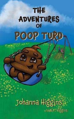 The Adventures of Poop Turd - Johanna Higgins,B T Higgins - cover