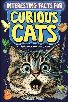 Interesting Facts for Curious Cats, A Trivia Book for Adults & Teens: 1,099 Intriguing, Crazy & Hilarious Little-Known Facts About House Cats, Wild Cats, Breeds, Cat Culture & More! - Daniel Kane - cover