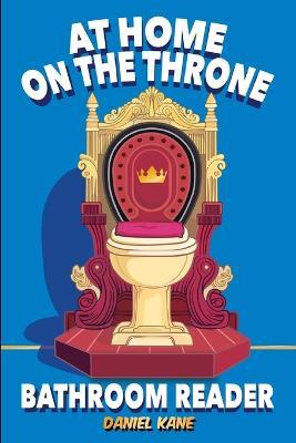 At Home On The Throne Bathroom Reader, A Trivia Book for Adults & Teens: 1,028 Funny, Engrossing, Useless & Interesting Facts About Science, History, Pop Culture & More! - Daniel Kane - cover