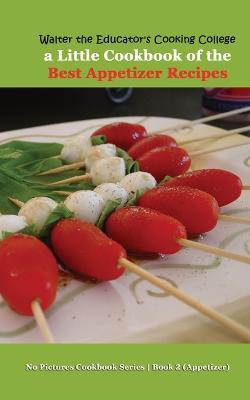Walter the Educator's Cooking College: A Little Cookbook of the Best Appetizer Recipes - Walter the Educator - cover