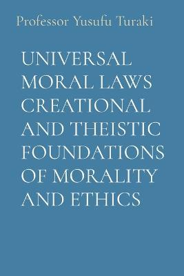 Universal Moral Laws Creational and Theistic Foundations of Morality and Ethics - Yusufu Turaki - cover