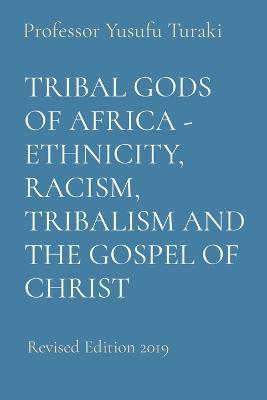 Tribal Gods of Africa - Ethnicity, Racism, Tribalism and the Gospel of Christ: Revised Edition 2019 - Yusufu Turaki - cover