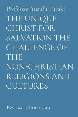 The Unique Christ for Salvation the Challenge of the Non-Christian Religions and Cultures: Revised Edition 2019 - Yusufu Turaki - cover