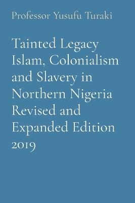 Tainted Legacy Islam, Colonialism and Slavery in Northern Nigeria Revised and Expanded Edition 2019 - Yusufu Turaki - cover