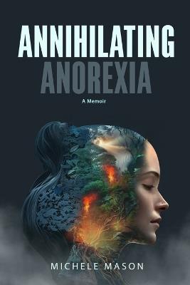 Annihilating Anorexia: A Memoir - Michele Mason - cover