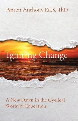 Igniting Change: A New Dawn in the Cyclical World of Education - Anton Anthony - cover
