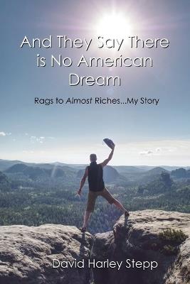 And They Say There is No American Dream: Rags to Almost Riches...My Story - David Harley Stepp - cover