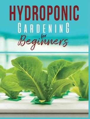 Hydroponic Gardening: A Comprehensive Beginner's Guide to Growing Healthy Herbs, Fruits Vegetables, Microgreens and Plants - Carl Jennings - cover