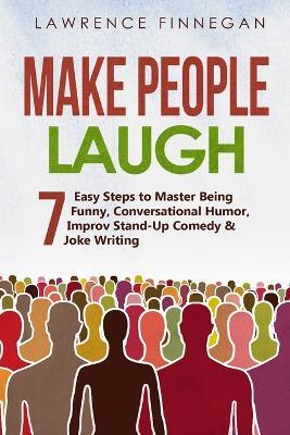Make People Laugh: 7 Easy Steps to Master Being Funny, Conversational Humor, Improv Stand-Up Comedy & Joke Writing - Lawrence Finnegan - cover