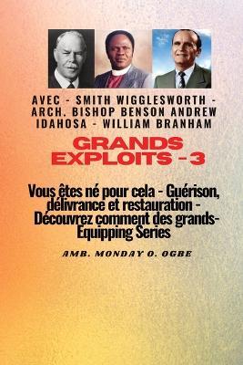 Grands Exploits - 3 Vous êtes né pour cela - Guérison, délivrance et restauration: Découvrez comment des plus grands - Ambassador Monday O Ogbe,Charles Spurgeon,Tim LaHaye - cover