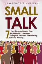 Small Talk: 7 Easy Steps to Master First Impressions, Talking to Strangers, Personal Networking & Social Anxiety