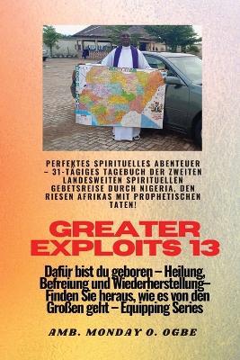 Greater Exploits - 13 - Perfektes spirituelles Abenteuer - 31-tägiges Tagebuch der zweiten: Perfektes spirituelles Abenteuer - 31-tägiges Tagebuch der zweiten landesweiten spirituellen Gebetsreise durch Nigeria, den Riesen Afrikas mit prophetischen Taten! - Dafür bist du geboren - Heilung, Befreiung und Wiederherstellung - Ausrüstungsserie - Ambassador Monday O Ogbe - cover